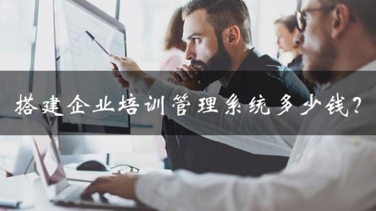 搭建一个企业培训管理系统究竟需要多少钱？3种主流搭建方式成本对比分析