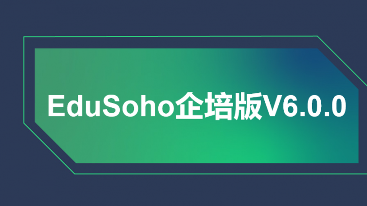 EduSoho企培版6.0.0发布，培训组织与实施全面升级！