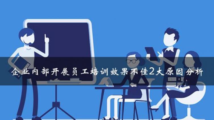 企业开展内部员工培训后效果不佳？2大原因深入分析（附解决方案）